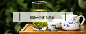 重庆茶叶品牌哪个好_重庆茶叶品牌排行榜